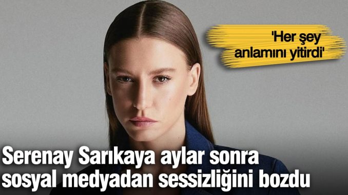 serenay-sarikaya-aylar-sonra-toplumsal-medyadan-sessizligini-bozdu-hIKX95Ox.jpg