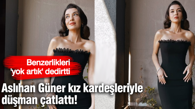aslihan-guner-kiz-kardesleriyle-dusman-catlatti-benzerlikleri-yok-artik-dedirtti-ZlcjL7sv.jpg