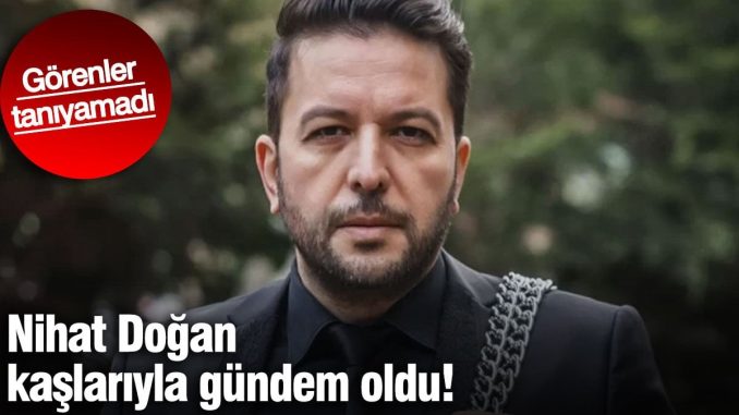 nihat-dogan-kaslariyla-gundem-oldu-gorenler-taniyamadi-MC4r3zVA.jpg